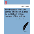 The Poetical Works of James Thomson. Edited by B. Dobell, with a Memoir of the Author. - Paperback
