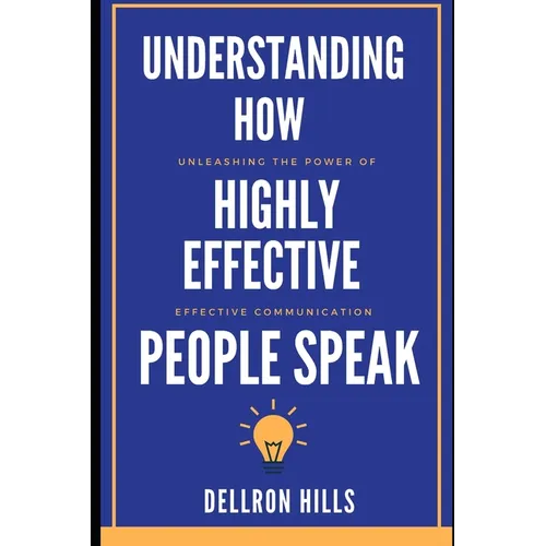 Understanding how Highly Effective People Speak: Unleashing the Power of Effective Communication - Paperback