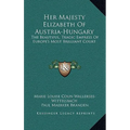 Her Majesty Elizabeth of Austria-Hungary: The Beautiful, Tragic Empress of Europe's Most Brilliant Court - Hardcover