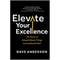 Elevate Your Excellence: The Power of Doing Ordinary Things Extraordinarily Well - Hardcover