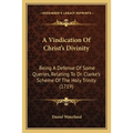 A Vindication Of Christ's Divinity: Being A Defense Of Some Queries, Relating To Dr. Clarke's Scheme Of The Holy Trinity (1719) - Paperback
