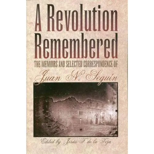 A Revolution Remembered: The Memoirs and Selected Correspondence of Juan N. Seguín Volume 20 - Paperback