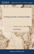 An Help and Guide to Christian Families: Containing I. Doctrinal Instructions for the Right Informing of Their Judgments ... Unto Which are Added, Pri - Hardcover