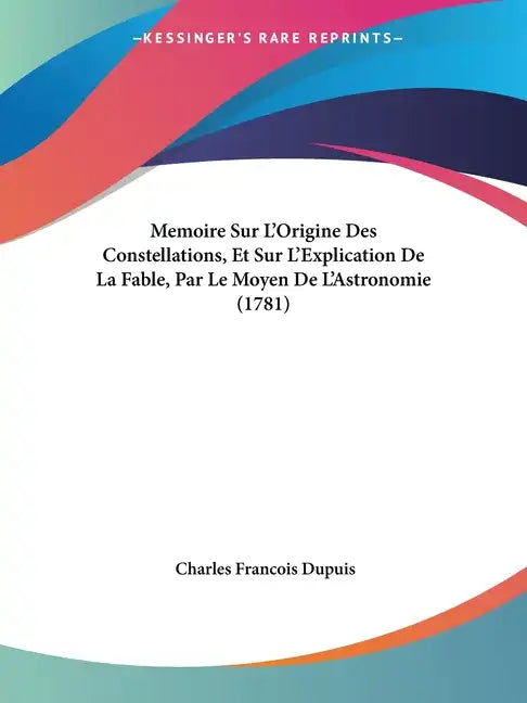 Memoire Sur L'Origine Des Constellations, Et Sur L'Explication De La Fable, Par Le Moyen De L'Astronomie (1781) - Paperback