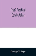 Frye's practical candy maker: comprising practical receipts for the manufacture of fine "hand-made" candies, especially adapted for fine retail trad - Paperback