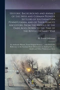 Historic Background and Annals of the Swiss and German Pioneer Settlers of Southeastern Pennsylvania, [microform] and of Their Remote Ancestors, From - Paperback