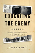 Educating the Enemy: Teaching Nazis and Mexicans in the Cold War Borderlands - Paperback