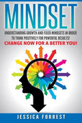 Mindset: Understanding Growth and Fixed Mindsets In Order to Think Positively for Powerful Results! Change Now for a Better You - Paperback