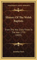 History Of The Welsh Baptists: From The Year Sixty-Three To The Year 1770 (1835) - Hardcover