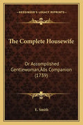 The Complete Housewife: Or Accomplished Gentlewoman's Companion (1739) - Paperback