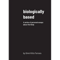 biologically based: A series of personal essays about the Body - Paperback
