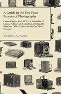 A Guide to the Dry Plate Process of Photography - Camera Series Vol. XVII.;A Selection of Classic Articles on Collodion, Drying, the Bath and Other As - Paperback