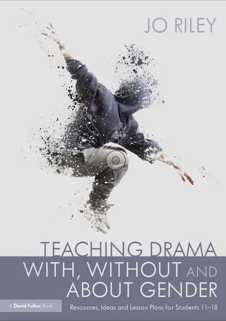 Teaching Drama With, Without and About Gender: Resources, Ideas and Lesson Plans for Students 11-18 - Paperback