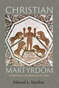 Christian Martyrdom: A Brief History with Reflections for Today - Paperback