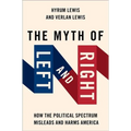 The Myth of Left and Right: How the Political Spectrum Misleads and Harms America - Paperback