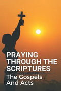 Praying Through The Scriptures: The Gospels And Acts: New Testament Bible - Paperback