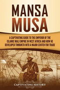 Mansa Musa: A Captivating Guide to the Emperor of the Islamic Mali Empire in West Africa and How He Developed Timbuktu into a Major Center for Trade - Paperback