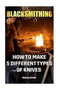 Blacksmithing: How To Make 5 Different Types Of Knives - Paperback