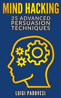 Mind Hacking: 25 Advanced Persuasion Techniques - Paperback