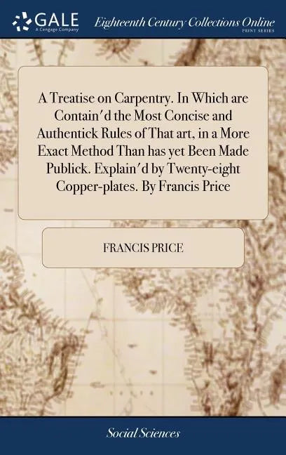 A Treatise on Carpentry. In Which are Contain'd the Most Concise and Authentick Rules of That art, in a More Exact Method Than has yet Been Made Publi - Hardcover