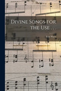 Divine Songs for the Use . . . - Paperback