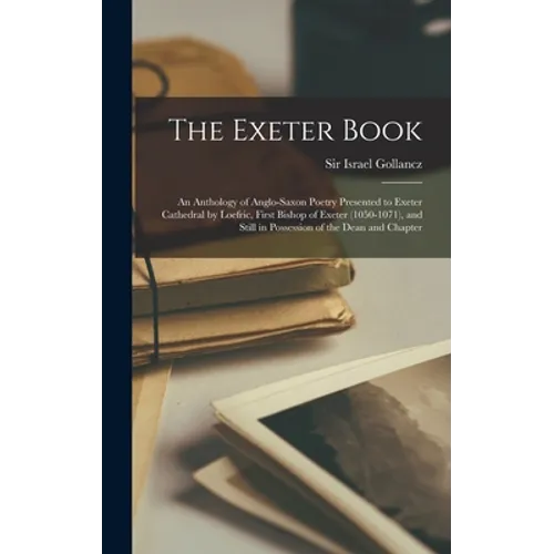 The Exeter Book: An Anthology of Anglo-Saxon Poetry Presented to Exeter Cathedral by Loefric, First Bishop of Exeter (1050-1071), and S - Hardcover