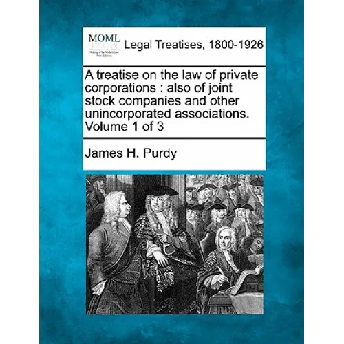 A treatise on the law of private corporations: also of joint stock companies and other unincorporated associations. Volume 1 of 3 - Paperback