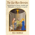 The Star Wars Heresies: Interpreting the Themes, Symbols and Philosophies of Episodes I, II and III - Paperback