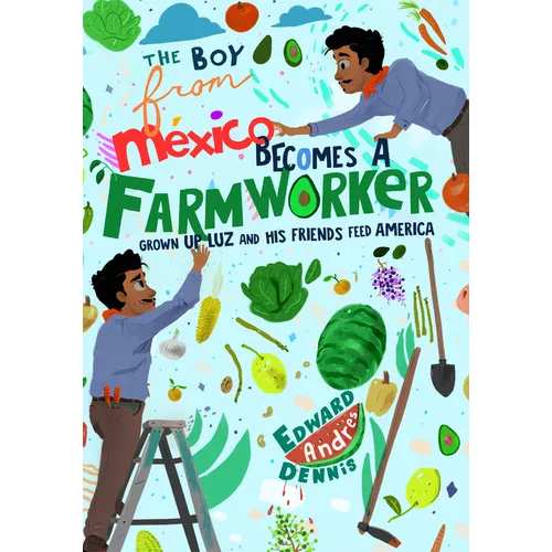 The Boy from Mexico Becomes a Farmworker: Grown-Up Luz and His Friends Feed America - Hardcover
