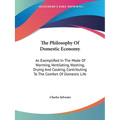 The Philosophy Of Domestic Economy: As Exemplified In The Mode Of Warming, Ventilating, Washing, Drying And Cooking, Contributing To The Comfort Of Do - Paperback
