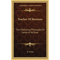 Teacher Of Business: The Publishing Philosophy Of James H. McGraw - Hardcover