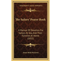 The Sailors' Prayer Book: A Manual Of Devotion For Sailors At Sea, And Their Families At Home (1852) - Hardcover