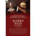 The Collected Supernatural and Weird Fiction of Barry Pain-Volume 2: Seventeen Short Stories & One Novel of the Strange and Unusual Including 'Celia a - Hardcover
