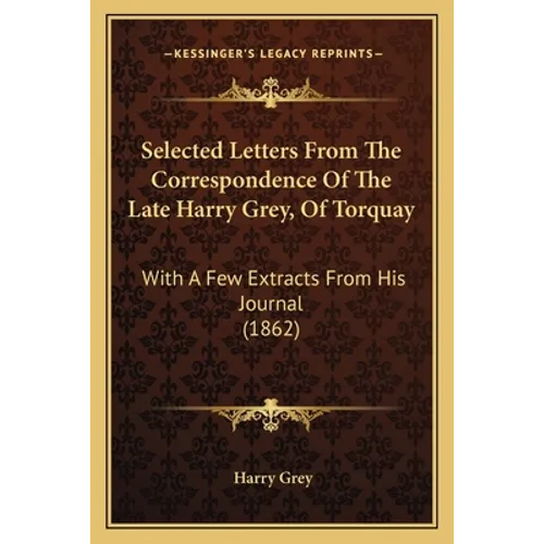 Selected Letters From The Correspondence Of The Late Harry Grey, Of Torquay: With A Few Extracts From His Journal (1862) - Paperback