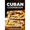 Cuban Cookbook: Traditional and Modern Cuban Cuisine to Celebrate Food, Flavors, and History - Paperback