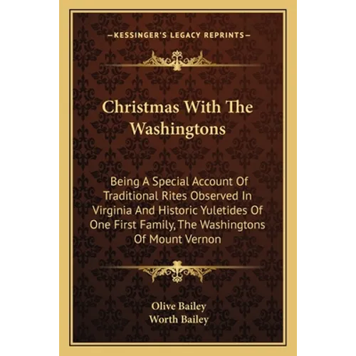 Christmas With The Washingtons: Being A Special Account Of Traditional Rites Observed In Virginia And Historic Yuletides Of One First Family, The Wash - Paperback