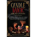 Candle Magic for Beginners: A Simple Guide to Wiccan Candle Magic for Spells, Rituals, Love, Protection, and Prosperity - Paperback