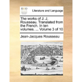 The Works of J. J. Rousseau. Translated from the French. in Ten Volumes. ... Volume 3 of 10 - Paperback