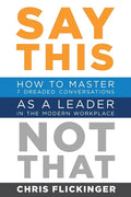Say This, Not That: How to Master 7 Dreaded Conversations As a Leader in the Modern Workplace - Paperback