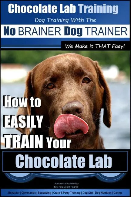 Chocolate Lab Training with the No BRAINER Dog TRAINER We Make it THAT Easy!: How to EASILY TRAIN Your Chocolate Lab - Paperback