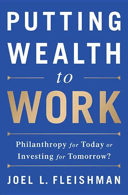 Putting Wealth to Work: Philanthropy for Today or Investing for Tomorrow? - Hardcover
