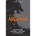 Paranormal Arizona: Mysteries, Mayhem, Murder, and Mischief - Paperback