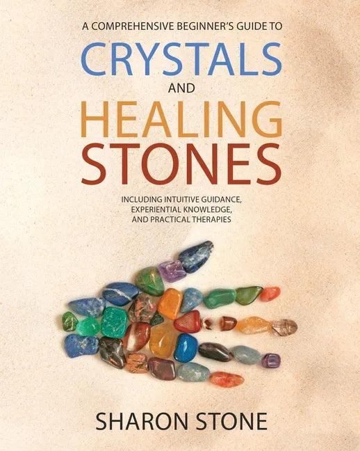Crystals and Healing Stones: : A Comprehensive Beginner's Guide Including Experiential Knowledge, Intuitive Guidance and Practical Therapies - Paperback