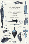 The Joy of Angling in Scotland - A Selection of Classic Articles on the Best Fishing Locations in Scotland (Angling Series) - Paperback