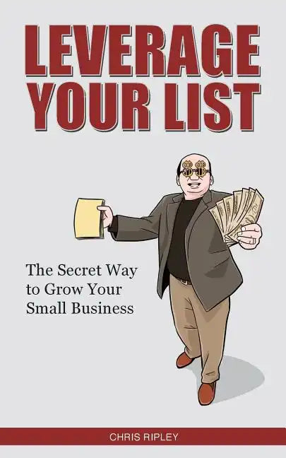 Leverage Your List: The Secret to Growing Your Small Business - Paperback