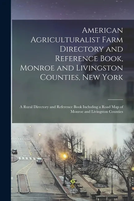 American Agriculturalist Farm Directory and Reference Book, Monroe and Livingston Counties, New York: a Rural Directory and Reference Book Including a - Paperback