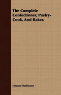 The Complete Confectioner, Pastry-Cook, And Baker. - Paperback