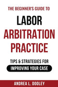 The Beginner's Guide to Labor Arbitration Practice: Tips & Strategies for Improving Your Case - Paperback