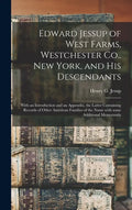 Edward Jessup of West Farms, Westchester Co., New York, and His Descendants: With an Introduction and an Appendix, the Latter Containing Records of Ot - Hardcover