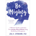 Be Mighty: A Woman's Guide to Liberation from Anxiety, Worry, and Stress Using Mindfulness and Acceptance - Paperback